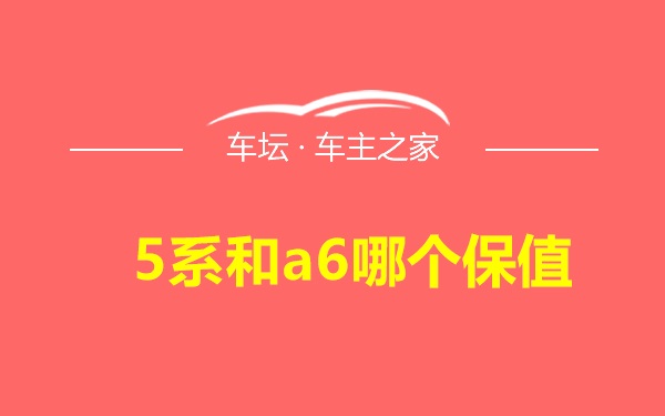 5系和a6哪个保值