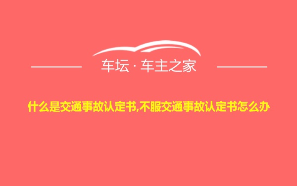 什么是交通事故认定书,不服交通事故认定书怎么办