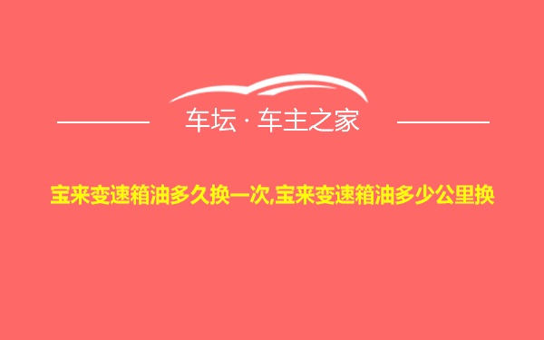 宝来变速箱油多久换一次,宝来变速箱油多少公里换