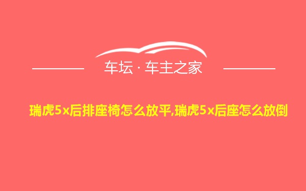 瑞虎5x后排座椅怎么放平,瑞虎5x后座怎么放倒