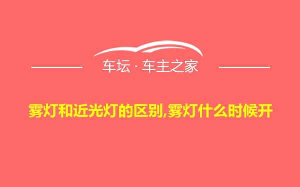 雾灯和近光灯的区别,雾灯什么时候开