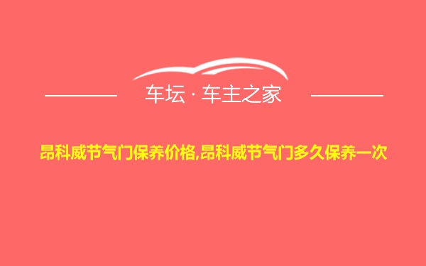 昂科威节气门保养价格,昂科威节气门多久保养一次