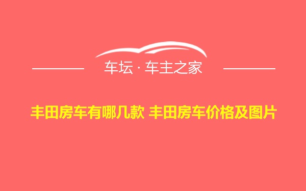 丰田房车有哪几款 丰田房车价格及图片