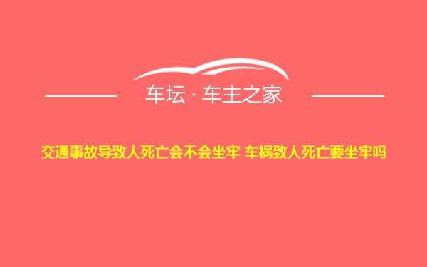 交通事故导致人死亡会不会坐牢 车祸致人死亡要坐牢吗