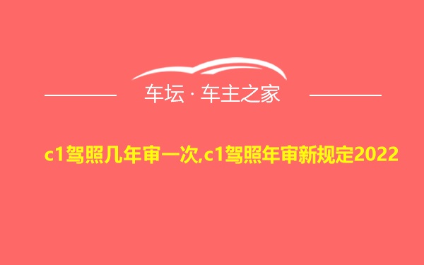 c1驾照几年审一次,c1驾照年审新规定2022