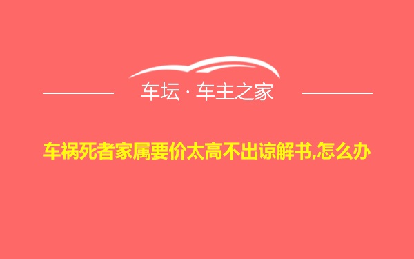 车祸死者家属要价太高不出谅解书,怎么办