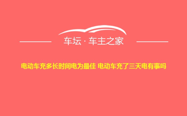 电动车充多长时间电为最佳 电动车充了三天电有事吗