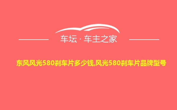 东风风光580刹车片多少钱,风光580刹车片品牌型号