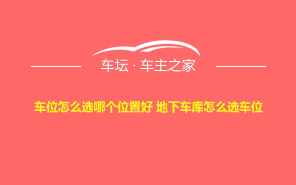 车位怎么选哪个位置好 地下车库怎么选车位