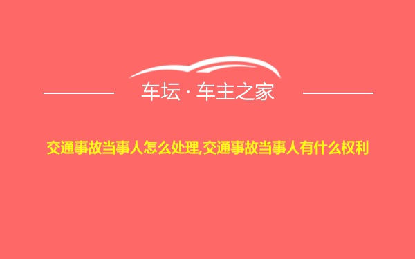 交通事故当事人怎么处理,交通事故当事人有什么权利