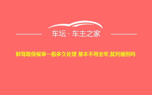 醉驾取保候审一般多久处理 基本不用坐牢,就判缓刑吗