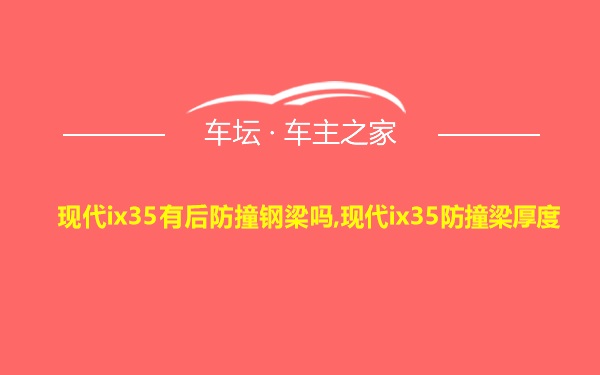 现代ix35有后防撞钢梁吗,现代ix35防撞梁厚度