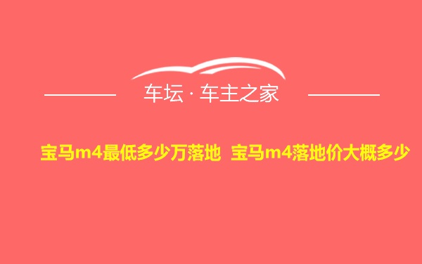 宝马m4最低多少万落地 宝马m4落地价大概多少