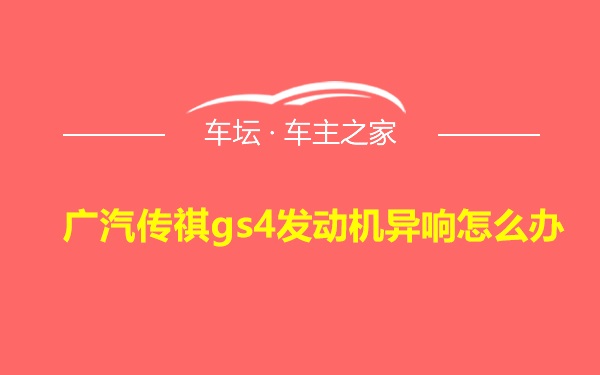 广汽传祺gs4发动机异响怎么办