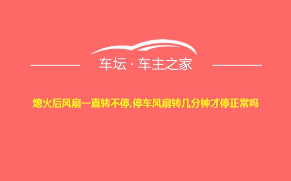 熄火后风扇一直转不停,停车风扇转几分钟才停正常吗