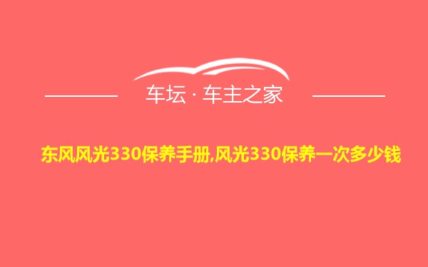 东风风光330保养手册,风光330保养一次多少钱