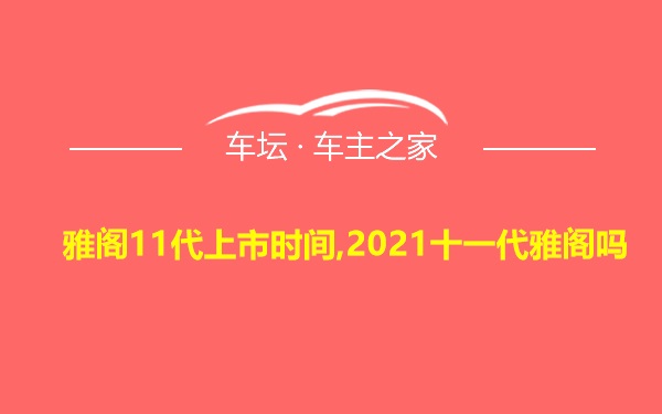 雅阁11代上市时间,2021十一代雅阁吗