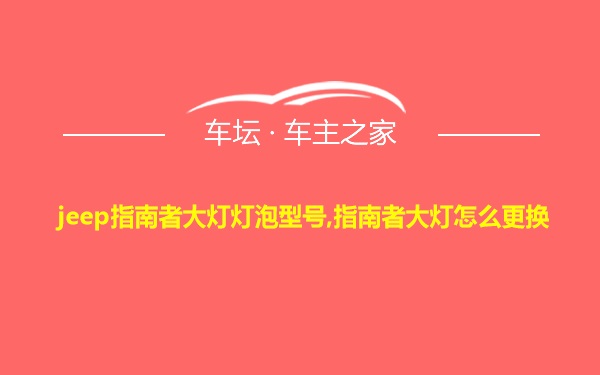 jeep指南者大灯灯泡型号,指南者大灯怎么更换