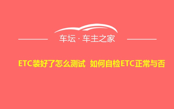 ETC装好了怎么测试 如何自检ETC正常与否