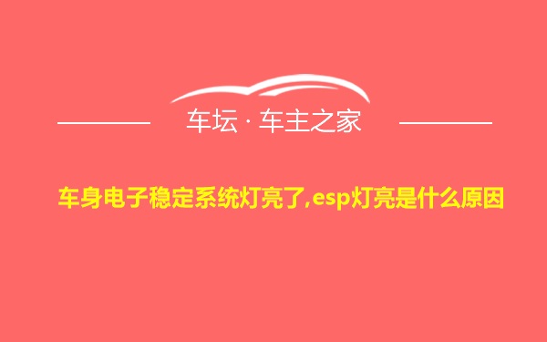 车身电子稳定系统灯亮了,esp灯亮是什么原因