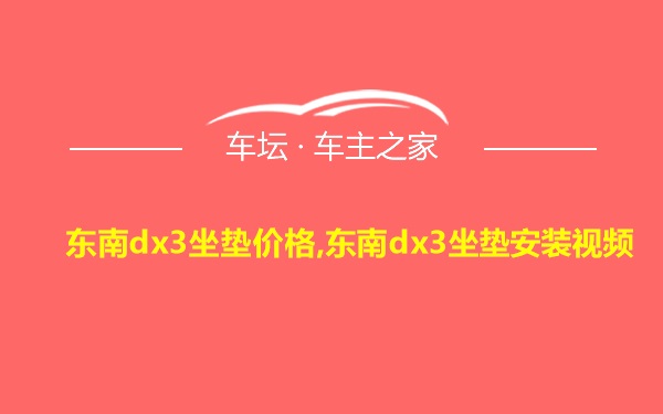 东南dx3坐垫价格,东南dx3坐垫安装视频