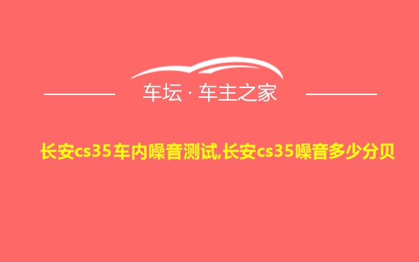 长安cs35车内噪音测试,长安cs35噪音多少分贝