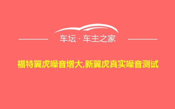 福特翼虎噪音增大,新翼虎真实噪音测试