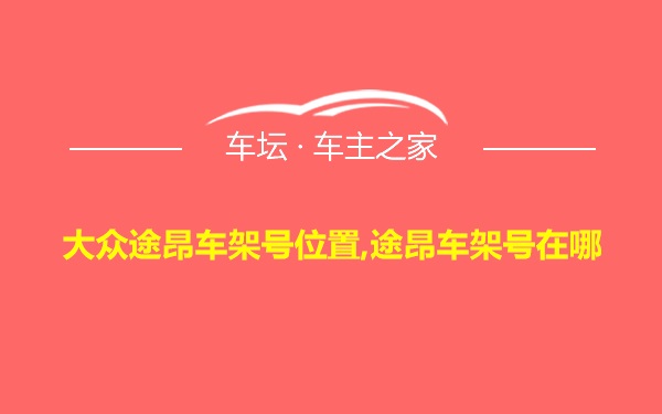 大众途昂车架号位置,途昂车架号在哪