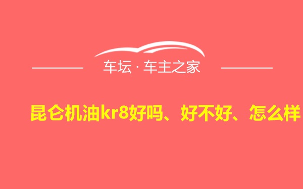 昆仑机油kr8好吗、好不好、怎么样