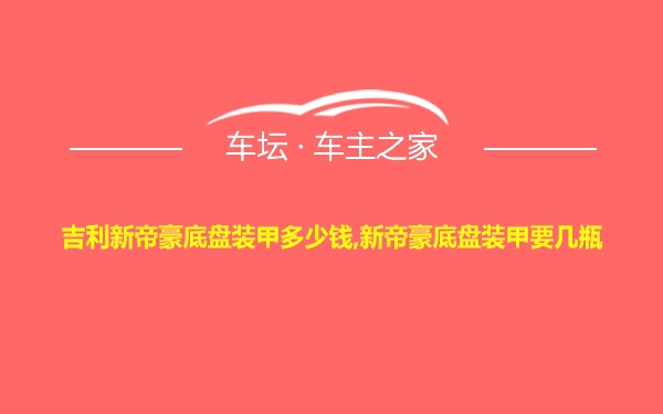 吉利新帝豪底盘装甲多少钱,新帝豪底盘装甲要几瓶