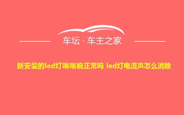 新安装的led灯嗡嗡响正常吗 led灯电流声怎么消除