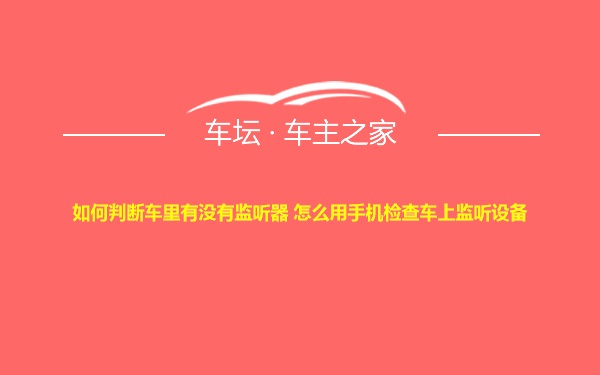 如何判断车里有没有监听器 怎么用手机检查车上监听设备