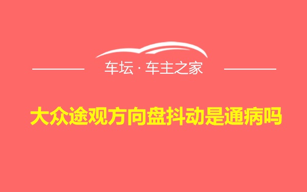 大众途观方向盘抖动是通病吗