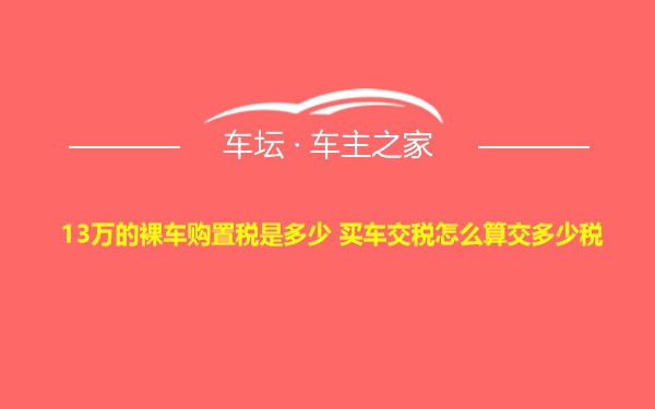 13万的裸车购置税是多少 买车交税怎么算交多少税