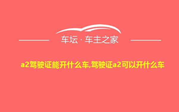 a2驾驶证能开什么车,驾驶证a2可以开什么车