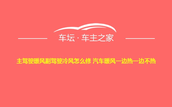 主驾驶暖风副驾驶冷风怎么修 汽车暖风一边热一边不热