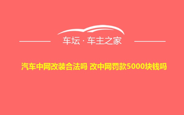 汽车中网改装合法吗 改中网罚款5000块钱吗