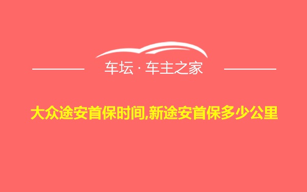 大众途安首保时间,新途安首保多少公里