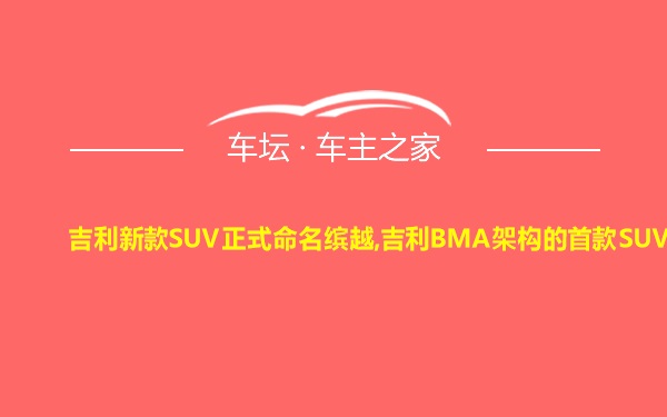 吉利新款SUV正式命名缤越,吉利BMA架构的首款SUV