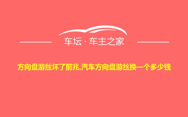 方向盘游丝坏了前兆,汽车方向盘游丝换一个多少钱