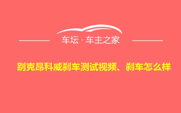 别克昂科威刹车测试视频、刹车怎么样