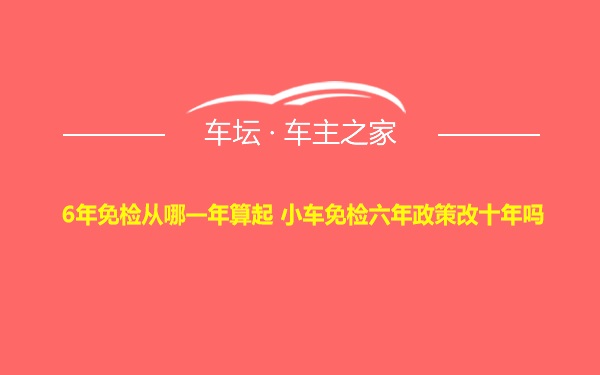 6年免检从哪一年算起 小车免检六年政策改十年吗