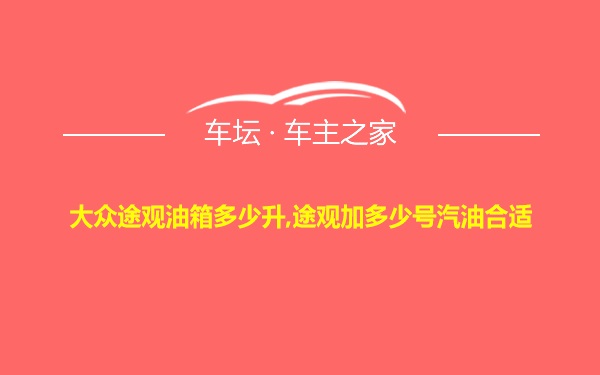 大众途观油箱多少升,途观加多少号汽油合适