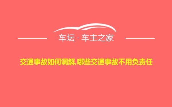 交通事故如何调解,哪些交通事故不用负责任