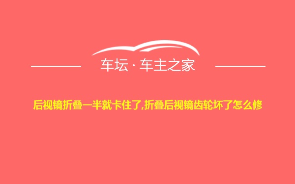 后视镜折叠一半就卡住了,折叠后视镜齿轮坏了怎么修