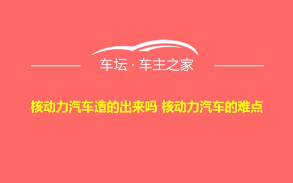 核动力汽车造的出来吗 核动力汽车的难点