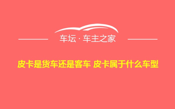 皮卡是货车还是客车 皮卡属于什么车型