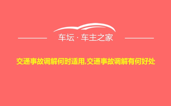 交通事故调解何时适用,交通事故调解有何好处