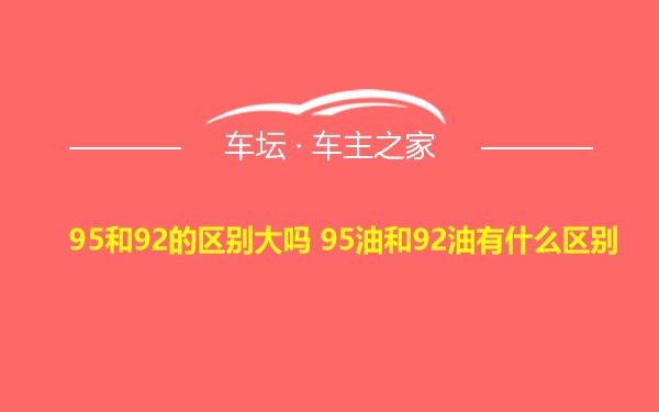 95和92的区别大吗 95油和92油有什么区别