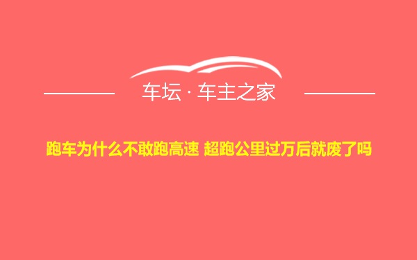 跑车为什么不敢跑高速 超跑公里过万后就废了吗